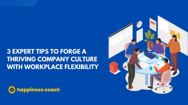 3 Expert Tips To Forge A Thriving Company Culture With Workplace Flexibility