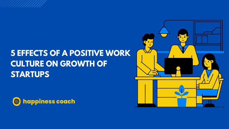5 Effects of a positive work culture on growth of startups