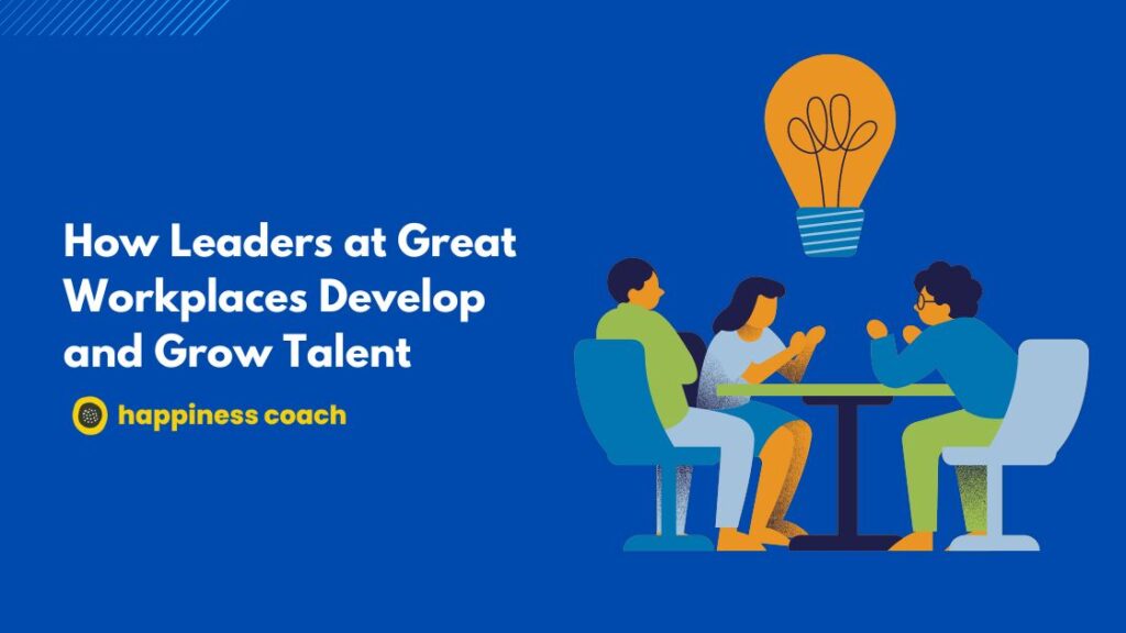 How Leaders at Great Workplaces Develop and Grow Talent