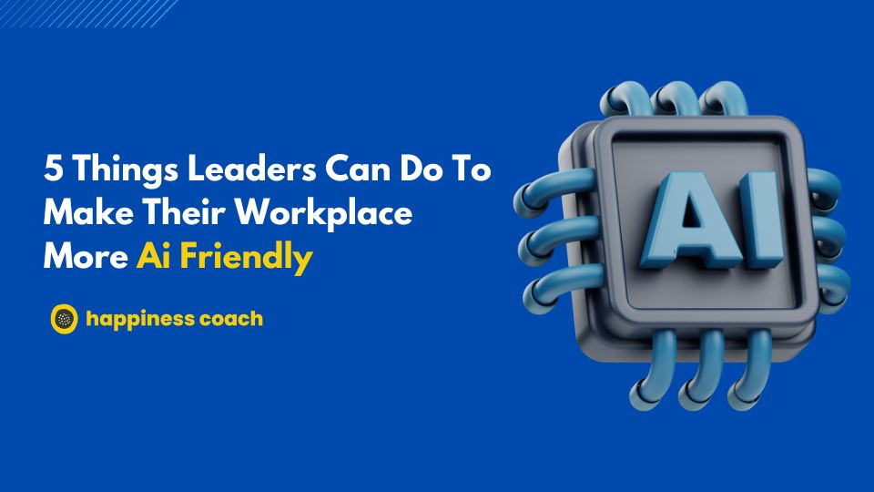 5 Things Leaders Can Do To Make Their Workplace More Ai Friendly